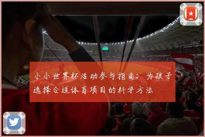 小小世界杯活动参与指南：为孩子选择合适体育项目的科学方法