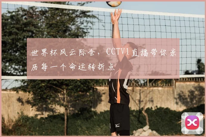 世界杯风云际会,CCTV1直播带你亲历每一个命运转折点