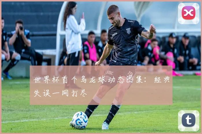 世界杯首个乌龙球动态图集:经典失误一网打尽