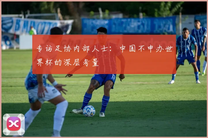 专访足协内部人士:中国不申办世界杯的深层考量