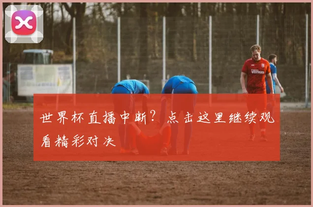 世界杯直播中断？点击这里继续观看精彩对决