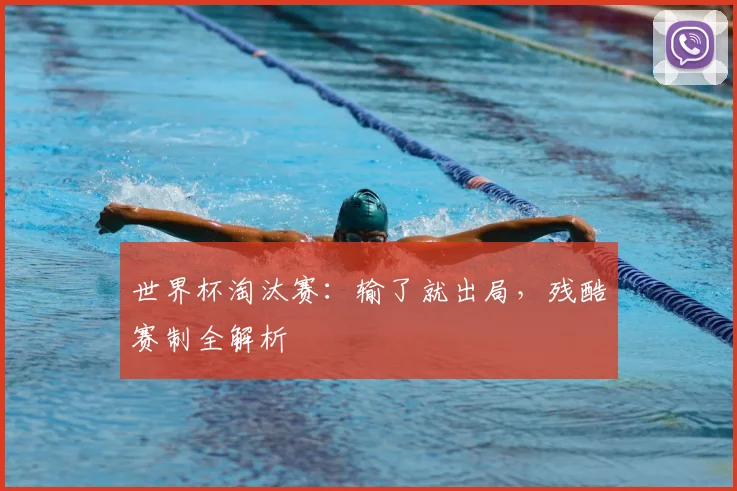 世界杯淘汰赛:输了就出局,残酷赛制全解析