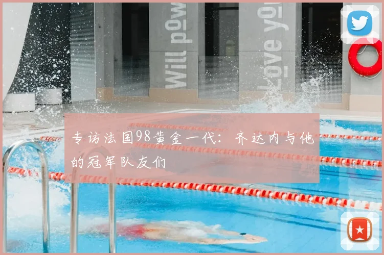 专访法国98黄金一代:齐达内与他的冠军队友们