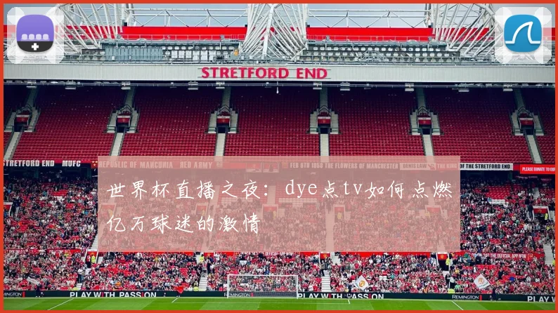 世界杯直播之夜：dye点tv如何点燃亿万球迷的激情