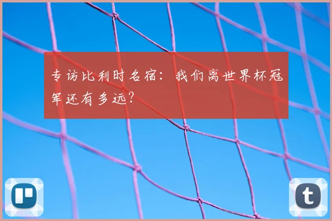专访比利时名宿:我们离世界杯冠军还有多远?