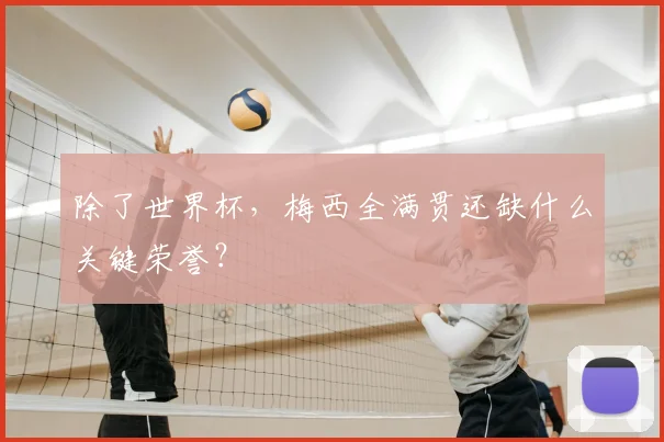 除了世界杯，梅西全满贯还缺什么关键荣誉？